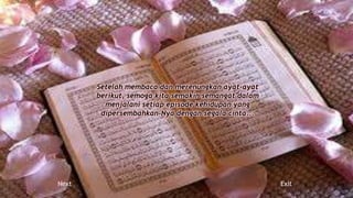 Setelah membaca dan merenungkan ayat-ayat
berikut, semoga kita semakin semangat dalam
menjalani setiap episode kehidupan yang
dipersembahkan-Nya dengan segala cinta...
Next Exit
 