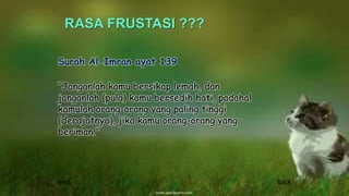 Surah Al-Imran ayat 139
“Janganlah kamu bersikap lemah, dan
janganlah (pula) kamu bersedih hati, padahal
kamulah orang-orang yang paling tinggi
(derajatnya), jika kamu orang-orang yang
beriman.”
Next Back
 