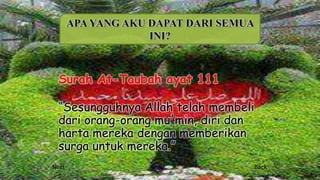 Surah At-Taubah ayat 111
“Sesungguhnya Allah telah membeli
dari orang-orang mu'min, diri dan
harta mereka dengan memberikan
surga untuk mereka.”
Next Back
APA YANG AKU DAPAT DARI SEMUA
INI?
 