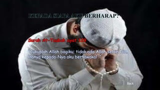 Surah At-Taubah ayat 129
“Cukuplah Allah bagiku; tidak ada Allah selain Dia.
Hanya kepada-Nya aku bertawakal .”
Next Back
 