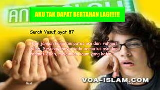 Surah Yusuf ayat 87
“Dan jangan kamu berputus asa dari rahmat
Allah. Sesungguhnya tiada berputus asa dari
rahmat Allah, melainkan kaum yang kafir.”
Next Back
 