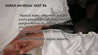 “Apabila kamu dihormati dengan
suatu penghormatan, maka balaslah
penghormatan itu dengan lebih baik,
atau balaslah
(dengan yang serupa). Sesungguhnya
Allah
memperhitungkan segala sesuatu.”
Next Back
 