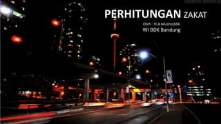 PERHITUNGAN ZAKAT
Oleh : H.A.Mushoddik
WI BDK Bandung
 