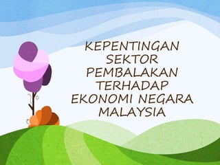 KEPENTINGAN
SEKTOR
PEMBALAKAN
TERHADAP
EKONOMI NEGARA
MALAYSIA
 