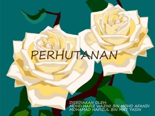 PERHUTANAN
DISEDIAKAN OLEH:
MOHD HAFIZ WAZINI BIN MOHD AFANDI
MOHAMAD HAFIZUL BIN MAT YASIN
 