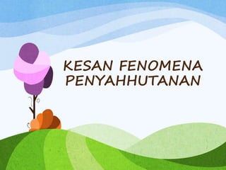 KESAN FENOMENA
PENYAHHUTANAN
 