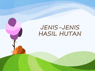 JENIS-JENIS
HASIL HUTAN
 