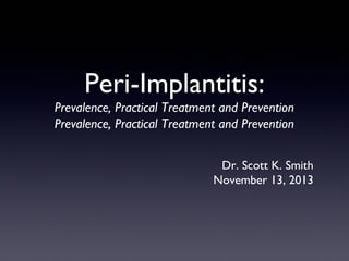 Peri-Implantitis:
Prevalence, Practical Treatment and Prevention
Prevalence, Practical Treatment and Prevention
Dr. Scott K. Smith
November 13, 2013

 