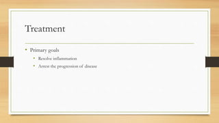 Treatment
• Primary goals
• Resolve inflammation
• Arrest the progression of disease
 