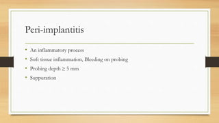 Peri-implantitis
• An inflammatory process
• Soft tissue inflammation, Bleeding on probing
• Probing depth ≥ 5 mm
• Suppuration
 