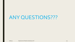 ANY QUESTIONS???
2/8/2019 Department of PediatricAnesthesia, KCH 105
 