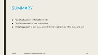 SUMMARY
■ Pain affects various system of our body
■ Careful assessment of pain is necessary
■ Multiple approach of pain management should be considered while managing pain
2/8/2019 Department of PediatricAnesthesia, KCH 106
 
