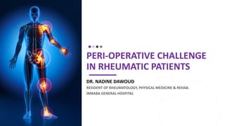 PERI-OPERATIVE CHALLENGE
IN RHEUMATIC PATIENTS
DR. NADINE DAWOUD
RESIDENT OF RHEUMATOLOGY, PHYSICAL MEDICINE & REHAB.
IMBABA GENERAL HOSPITAL
 