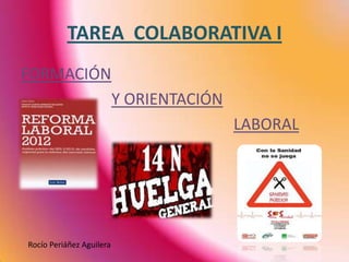 TAREA COLABORATIVA I
FORMACIÓN
                          Y ORIENTACIÓN
                                          LABORAL




Rocío Periáñez Aguilera
 