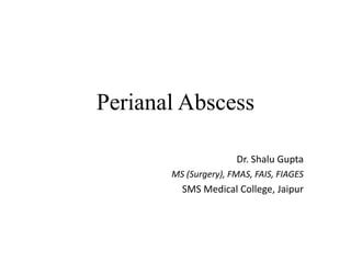 Perianal Abscess
Dr. Shalu Gupta
MS (Surgery), FMAS, FAIS, FIAGES
SMS Medical College, Jaipur
 
