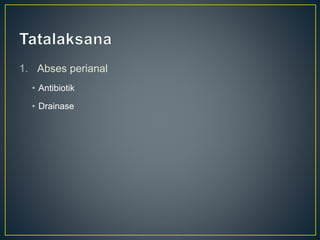 1. Abses perianal
• Antibiotik
• Drainase
 