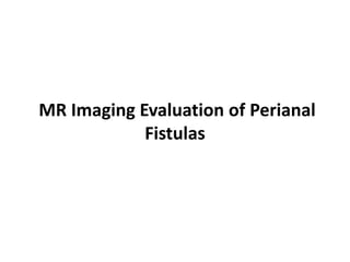MR Imaging Evaluation of Perianal
Fistulas
 