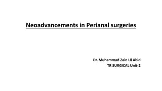 Neoadvancements in Perianal surgeries
Dr. Muhammad Zain Ul Abid
TR SURGICAL Unit-2
 