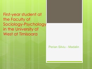 First-year student at
the Faculty of
Sociology-Psychology
in the University of
West at Timisoara
Perian Silviu - Madalin
 