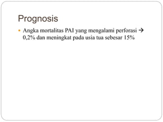 Prognosis
 Angka mortalitas PAI yang mengalami perforasi 
0,2% dan meningkat pada usia tua sebesar 15%
 