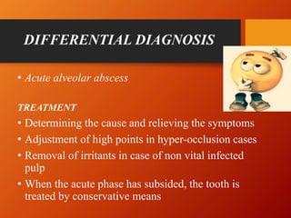 DIFFERENTIAL DIAGNOSIS
• Acute alveolar abscess
TREATMENT
• Determining the cause and relieving the symptoms
• Adjustment ...