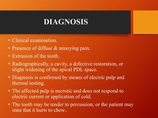 DIAGNOSIS
• Clinical examination.
• Presence of diffuse & annoying pain.
• Extrusion of the tooth.
• Radiographically, a c...