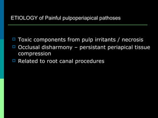  Toxic components from pulp irritants / necrosis
 Occlusal disharmony – persistant periapical tissue
compression
 Related to root canal procedures
ETIOLOGY of Painful pulpoperiapical pathoses
 