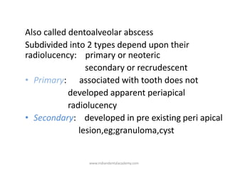 Also called dentoalveolar abscess
Subdivided into 2 types depend upon their
radiolucency: primary or neoteric
secondary or...