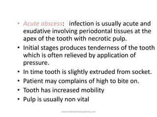 • Acute abscess: infection is usually acute and
exudative involving periodontal tissues at the
apex of the tooth with necr...