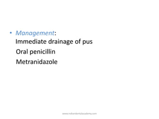 • Management:
Immediate drainage of pus
Oral penicillin
Metranidazole
www.indiandentalacademy.com
 