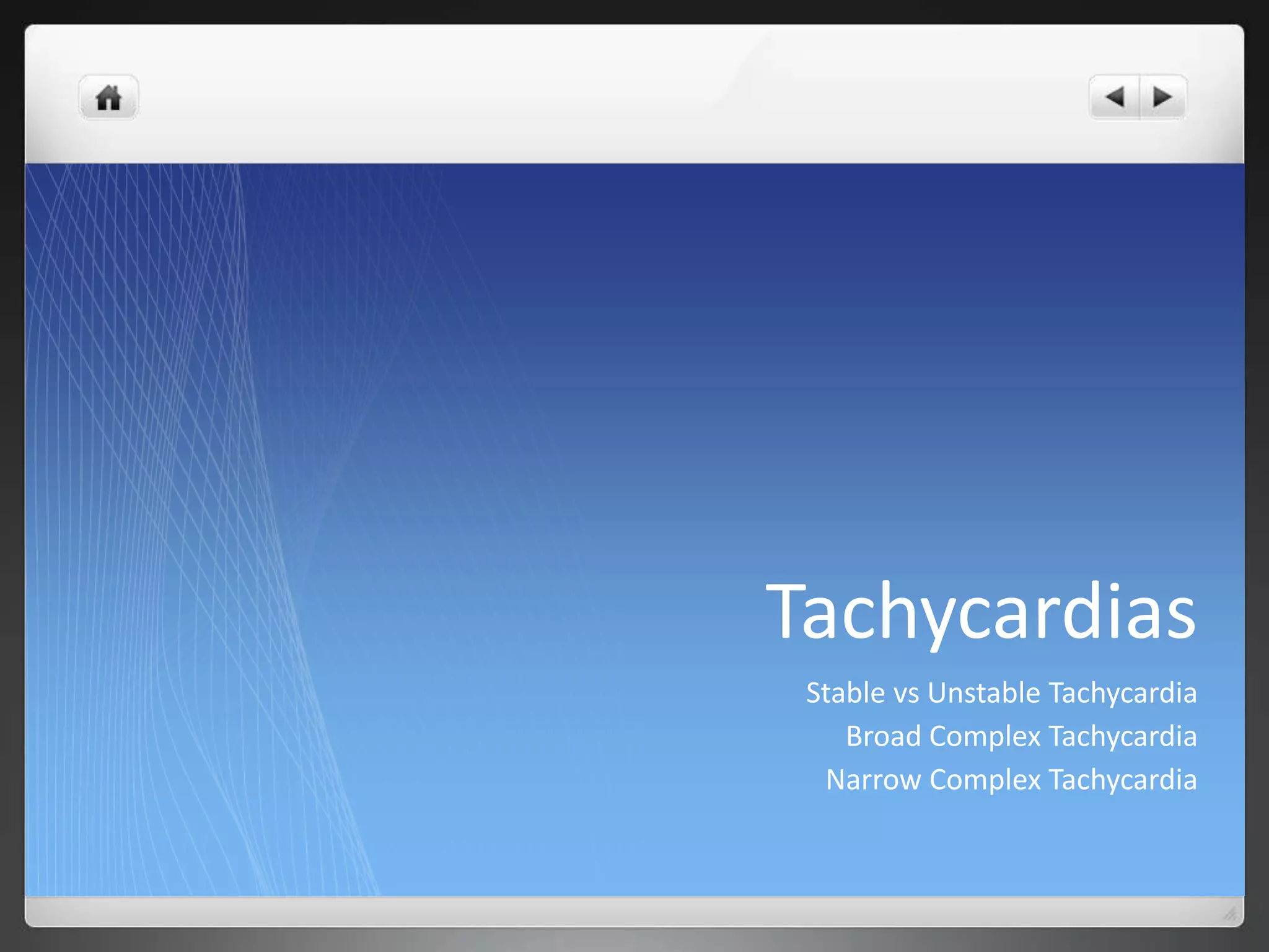 Tachycardias
Stable vs Unstable Tachycardia
Broad Complex Tachycardia
Narrow Complex Tachycardia
 