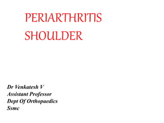 PERIARTHRITIS
SHOULDER
Dr Venkatesh V
Assistant Professor
Dept Of Orthopaedics
Ssmc
 