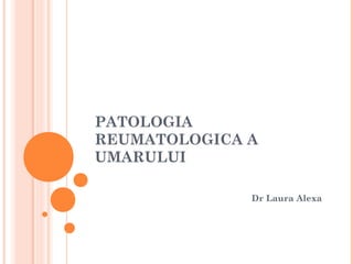 PATOLOGIA
REUMATOLOGICA A
UMARULUI
Dr Laura Alexa

 