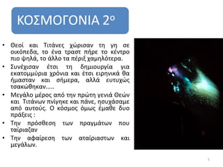 • Θεοί και Τιτάνες χώρισαν τη γη σε
  οικόπεδα, το ένα τραστ πήρε το κέντρο
  πιο ψηλά, το άλλο τα πέριξ χαμηλότερα.
• Συνέχισαν έτσι τη δημιουργία για
  εκατομμύρια χρόνια και έτσι ειρηνικά θα
  ήμασταν και σήμερα, αλλά ευτυχώς
  τσακώθηκαν.....
• Μεγάλο μέρος από την πρώτη γενιά Θεών
  και Τιτάνων πνίγηκε και πάνε, ησυχάσαμε
  από αυτούς. Ο κόσμος όμως έμαθε δυο
  πράξεις :
• Την πρόσθεση των πραγμάτων που
  ταίριαζαν
• Την αφαίρεση των αταίριαστων και
  μεγάλων.

                                            5
 