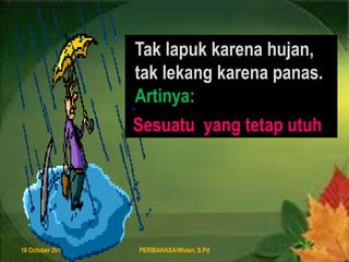 Taklapukkarenahujan, taklekangkarenapanas.Artinya:8 August 2011PERIBAHASA/Wulan, S.Pd5Sesuatu  yang tetaputuh