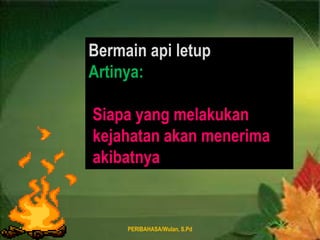 8 August 2011PERIBAHASA/Wulan, S.Pd7Bermainapi letupArtinya:Siapa yang melakukankejahatanakanmenerimaakibatnya