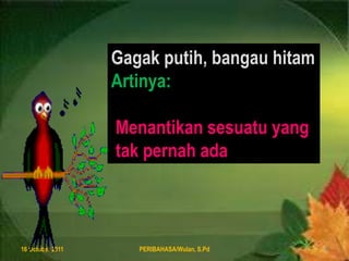 8 August 2011PERIBAHASA/Wulan, S.Pd9Gagakputih, bangauhitamArtinya:Menantikansesuatu yang takpernahada