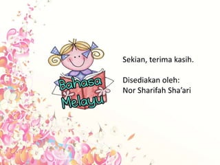 Sekian, terima kasih.

Disediakan oleh:
Nor Sharifah Sha’ari
 