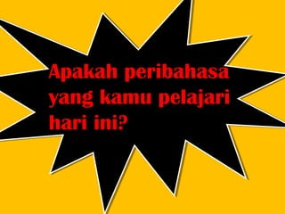 Apakah peribahasa
yang kamu pelajari
hari ini?
 