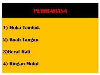 PERIBAHASA

1) Muka Tembok

2) Buah Tangan

3)Berat Hati

4) Ringan Mulut
 