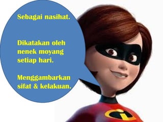 Sebagai nasihat.


Dikatakan oleh
nenek moyang
setiap hari.

Menggambarkan
sifat & kelakuan.
 