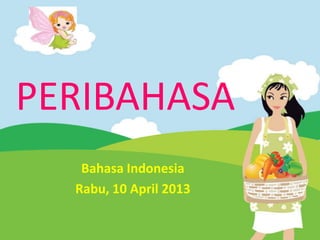 PERIBAHASA
   Bahasa Indonesia
  Rabu, 10 April 2013
 