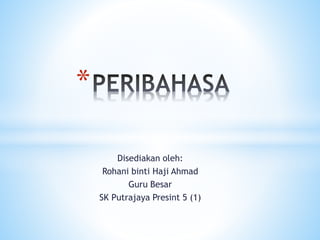Disediakan oleh:
Rohani binti Haji Ahmad
Guru Besar
SK Putrajaya Presint 5 (1)
*
 