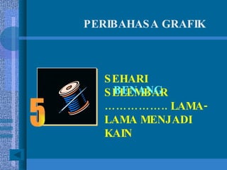 PERIBAHASA GRAFIK SEHARI SELEMBAR …………… .. LAMA-LAMA MENJADI KAIN BENANG 5 