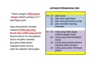 LATIHAN PERIBAHASA (5B)

 “ Kamu jangan (10)campur 
                                10 (1)   alah kadar
 tangan dalam perk...