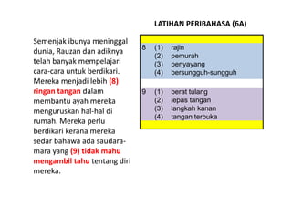 LATIHAN PERIBAHASA (6A)

Semenjak ibunya meninggal 
                               8   (1)   rajin
dunia, Rauzan dan adikn...