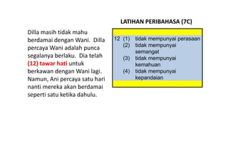 LATIHAN PERIBAHASA (7C)
Dilla masih tidak mahu 
berdamai dengan Wani.  Dilla  12        (1)   tidak mempunyai perasaan
   ...