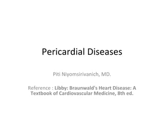 Pericardial Diseases Piti Niyomsirivanich, MD. Reference :  Libby: Braunwald's Heart Disease: A Textbook of Cardiovascular Medicine, 8th ed. 