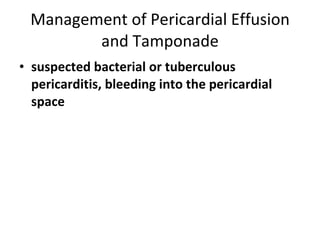 Management of Pericardial Effusion and Tamponade suspected bacterial or tuberculous pericarditis, bleeding into the pericardial space 