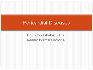 Dr(Lt Col) Ashutosh Ojha
Reader Internal Medicine
Pericardial Diseases
 